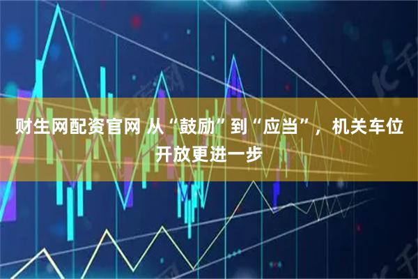 财生网配资官网 从“鼓励”到“应当”，机关车位开放更进一步