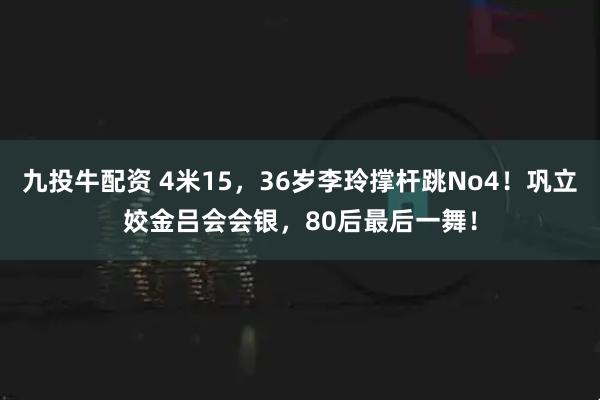 九投牛配资 4米15，36岁李玲撑杆跳No4！巩立姣金吕会会银，80后最后一舞！