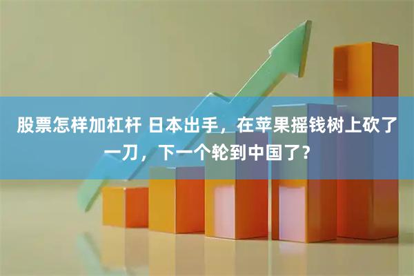 股票怎样加杠杆 日本出手，在苹果摇钱树上砍了一刀，下一个轮到中国了？