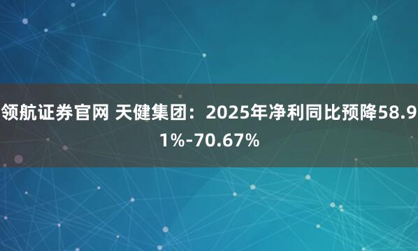 领航证券官网 天健集团：2025年净利同比预降58.91%-70.67%
