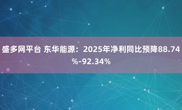 盛多网平台 东华能源：2025年净利同比预降88.74%-92.34%