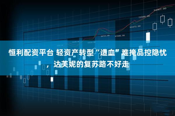恒利配资平台 轻资产转型“造血”难掩品控隐忧，达芙妮的复苏路不好走