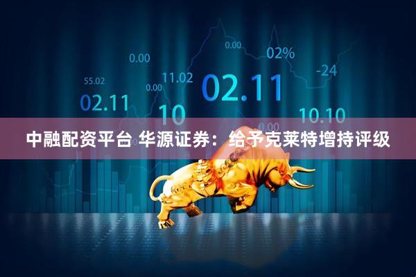 中融配资平台 华源证券：给予克莱特增持评级
