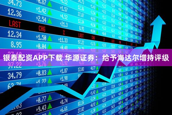 银泰配资APP下载 华源证券：给予海达尔增持评级
