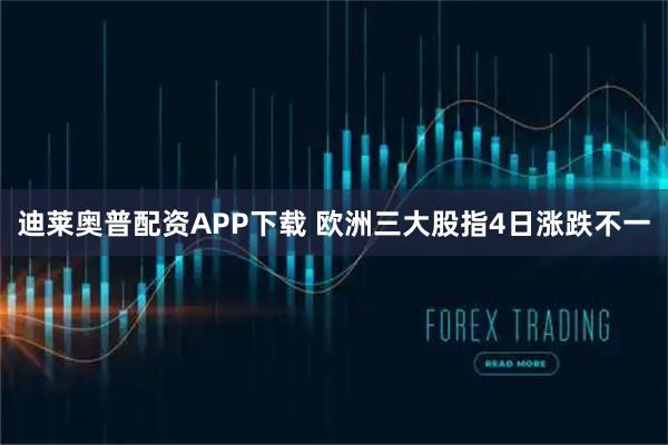 迪莱奥普配资APP下载 欧洲三大股指4日涨跌不一