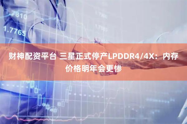 财神配资平台 三星正式停产LPDDR4/4X：内存价格明年会更惨
