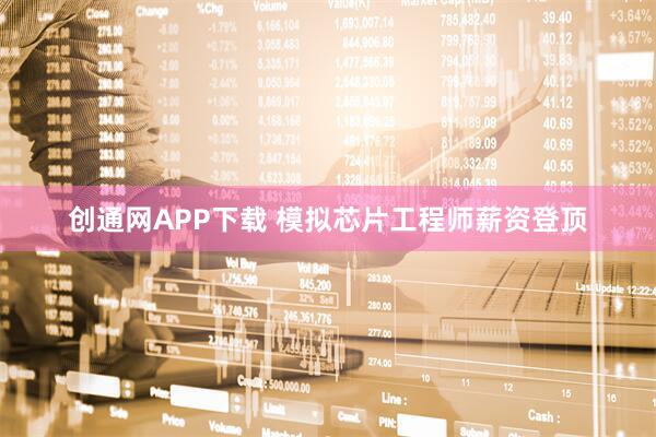 创通网APP下载 模拟芯片工程师薪资登顶